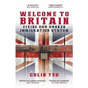 Welcome to Britain. Fixing Our Broken Immigration System, Paperback - Colin Yeo imagine