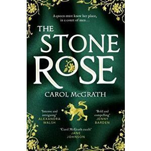 The Stone Rose. The absolutely gripping new historical romance about England's forgotten queen..., Paperback - Carol McGrath imagine