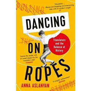 Dancing on Ropes. Translators and the Balance of History, Main, Paperback - Anna Aslanyan imagine