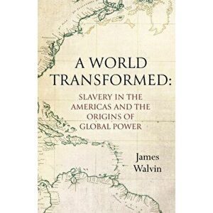 A World Transformed. Slavery in the Americas and the Origins of Global Power, Hardback - Professor James Walvin imagine