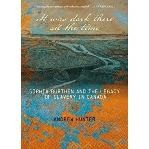 It Was Dark There All the Time. Sophia Burthen and the Legacy of Slavery in Canada, Paperback - Andrew Hunter imagine