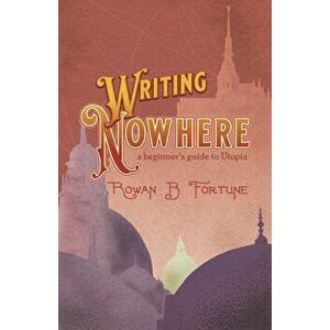Writing Nowhere. A Beginner's Guide to Utopia, Paperback - Rowan B. Fortune imagine