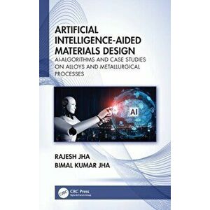 Artificial Intelligence-Aided Materials Design. AI-Algorithms and Case Studies on Alloys and Metallurgical Processes, Hardback - Bimal Kumar Jha imagine