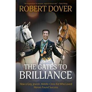 The Gates To Brilliance. How a Gay, Jewish, Middle-Class Kid Who Loved Horses Found Success, Paperback - Robert Dover imagine