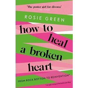 How to Heal a Broken Heart. From Rock Bottom to Reinvention (via ugly crying on the bathroom floor), Paperback - Rosie Green imagine