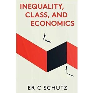 Inequality, Class, and Economics, Paperback - Eric Schutz imagine