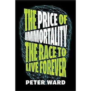 The Price Of Immortality. The Race to Live Forever, Hardback - Peter Ward imagine