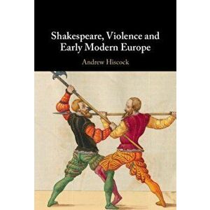 Shakespeare, Violence and Early Modern Europe. New ed, Hardback - Andrew (Bangor University) Hiscock imagine