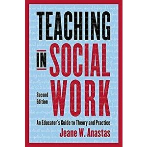 Teaching in Social Work. An Educator's Guide to Theory and Practice, second edition, Paperback - Jeane Anastas imagine