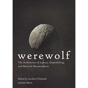 Werewolf. The Architecture of Lunacy, Shapeshifting, and Material Metamorphosis, Paperback - Kari Weil imagine