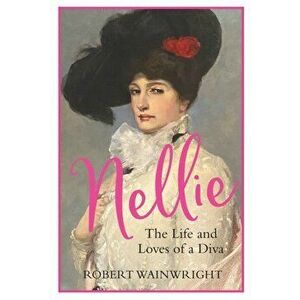 Nellie. The Life and Loves of a Diva, Main, Hardback - Robert (Author) Wainwright imagine