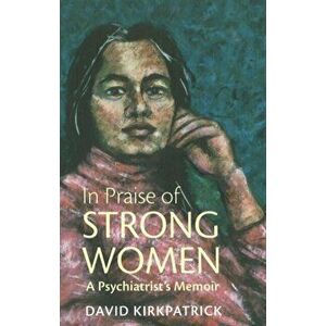 In Praise of Strong Women. A Psychiatrist's Memoir, Paperback - David Kirkpatrick imagine