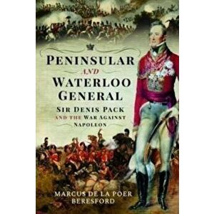 Peninsular and Waterloo General. Sir Denis Pack and the War against Napoleon, Hardback - Marcus de la Poer Beresford imagine