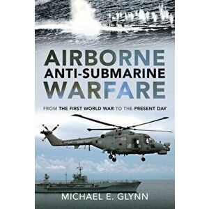Airborne Anti-Submarine Warfare. From the First World War to the Present Day, Hardback - Michael E Glynn imagine