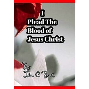 I Plead The Blood of Jesus Christ., Hardback - John C Burt imagine
