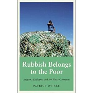 Rubbish Belongs to the Poor. Hygienic Enclosure and the Waste Commons, Paperback - Patrick O'Hare imagine