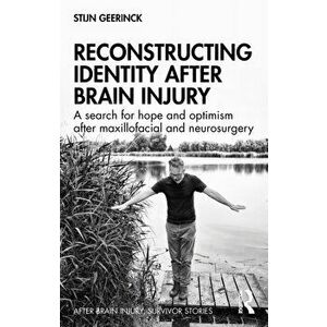 Reconstructing Identity After Brain Injury. A Search for Hope and Optimism After Maxillofacial and Neurosurgery, Paperback - Stijn Geerinck imagine