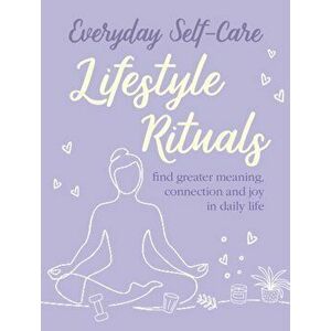 Everyday Self-care: Lifestyle Rituals. Find Greater Meaning, Connection, and Joy in Daily Life, Hardback - CICO Books imagine
