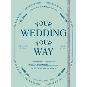 Your Wedding, Your Way. Destination Elopements, Intimate Ceremonies, and Other Nontraditional Nuptials: A Guide for the Modern Couple, Paperback - Sco imagine