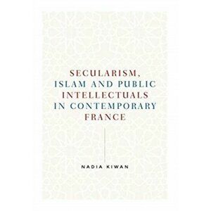 Secularism, Islam and Public Intellectuals in Contemporary France, Paperback - Nadia Kiwan imagine