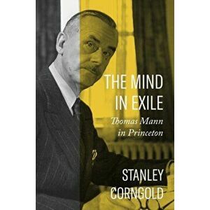 The Mind in Exile. Thomas Mann in Princeton, Hardback - Stanley Corngold imagine