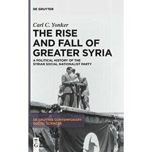 The Rise and Fall of Greater Syria. A Political History of the Syrian Social Nationalist Party, Hardback - Carl C. Yonker imagine