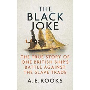 The Black Joke. The True Story of One British Ship's Battle Against the Slave Trade, Hardback - A. E. Rooks imagine