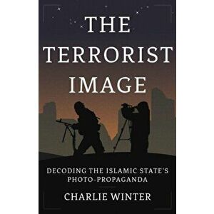 The Terrorist Image. Decoding the Islamic State's Photo-Propaganda, Hardback - Charlie Winter imagine