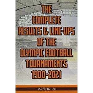 The Complete Results & Line-ups of the Olympic Football Tournaments 1900-2021, Paperback - Marcel Haisma imagine