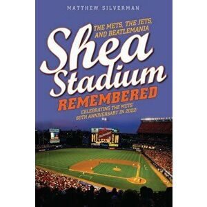 Shea Stadium Remembered. The Mets, the Jets, and Beatlemania, Paperback - Matthew Silverman imagine