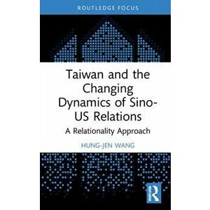 Taiwan and the Changing Dynamics of Sino-US Relations. A Relational Approach, Hardback - *** imagine