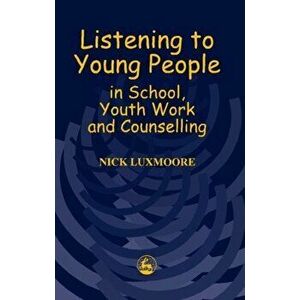 Listening to Young People in School, Youth Work and Counselling, Paperback - Nick Luxmoore imagine