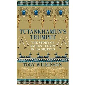 Tutankhamun's Trumpet. The Story of Ancient Egypt in 100 Objects, Hardback - Toby Wilkinson imagine
