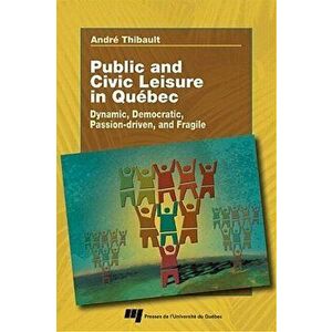 Public and Civic Leisure in Quebec. Dynamic, Democratic, Passion-driven, and Fragile, Paperback - Andree Thibault imagine