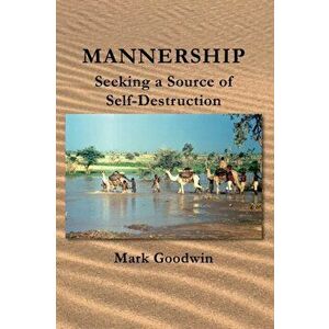 Mannership. Seeking a Source of Self-destruction, Paperback - Mark Goodwin imagine