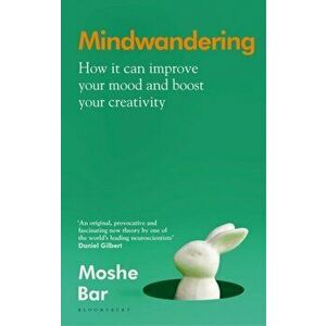Mindwandering. How It Can Improve Your Mood and Boost Your Creativity, Hardback - Moshe Bar imagine