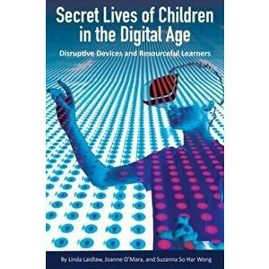 Secret Lives of Children in the Digital Age. Disruptive Devices and Resourceful Learners, Paperback - Suzanna Wong imagine