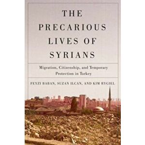The Precarious Lives of Syrians. Migration, Citizenship, and Temporary Protection in Turkey, Paperback - Kim Rygiel imagine