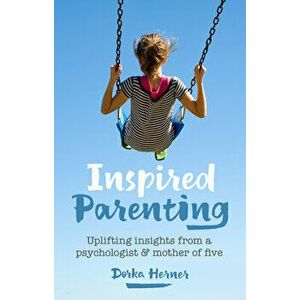 Inspired Parenting. Uplifting insights from a psychologist and mother of five, Paperback - Dorka Herner imagine