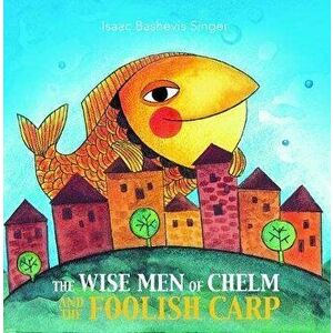 The Wise Men of Chelm and the Foolish Carp, Paperback - Isaac Bashevis Singer imagine