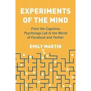 Experiments of the Mind. From the Cognitive Psychology Lab to the World of Facebook and Twitter, Paperback - Emily Martin imagine