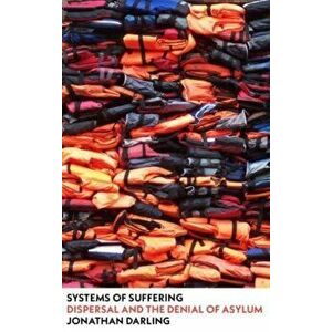 Systems of Suffering. Dispersal and the Denial of Asylum, Paperback - Jonathan Darling imagine