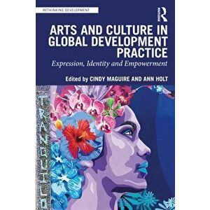 Arts and Culture in Global Development Practice. Expression, Identity and Empowerment, Paperback - Ann (Pratt Institute, USA) Holt imagine