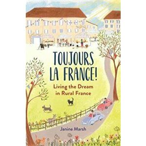 Toujours la France!. Living the Dream in Rural France, Paperback - Janine Marsh imagine