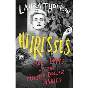 Heiresses. The Lives of the Million Dollar Babies, Paperback - Laura Thompson imagine