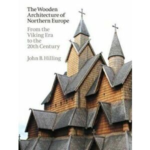 The Wooden Architecture of Northern Europe. From the Viking Era to the 20th Century, Hardback - John B. Hilling imagine