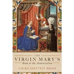 The Virgin Mary's Book at the Annunciation. Reading, Interpretation, and Devotion in Medieval England, Paperback - Professor Laura Saetveit Miles imagine