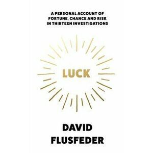 Luck. A Personal Account of Fortune, Chance and Risk in Thirteen Investigations, Hardback - David Flusfeder imagine
