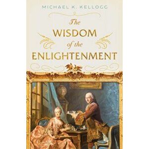 The Wisdom of the Enlightenment, Hardback - Michael K. Kellogg imagine