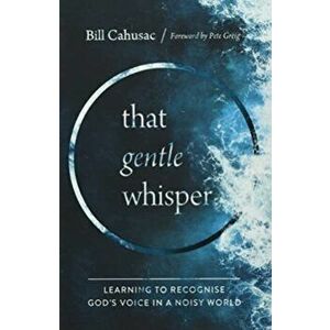 That Gentle Whisper. Learning to Recognise God's Voice in a Noisy World, Hardback - Bill Cahusac imagine